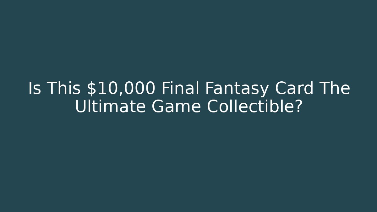 Is This $10,000 Final Fantasy Card The Ultimate Game Collectible?
