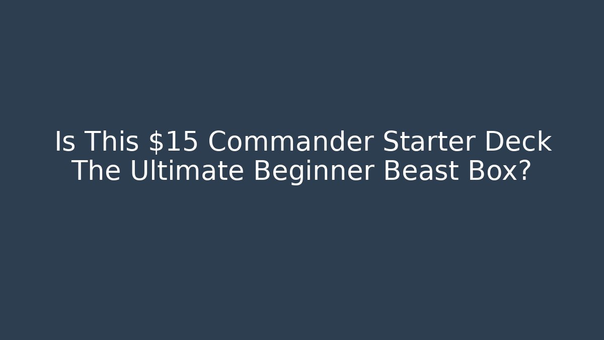 Is This $15 Commander Starter Deck The Ultimate Beginner Beast Box?