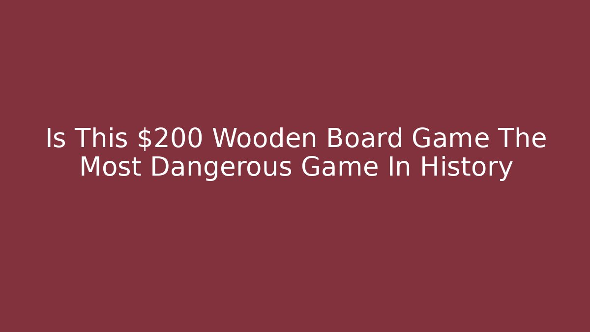 Is This $200 Wooden Board Game The Most Dangerous Game In History