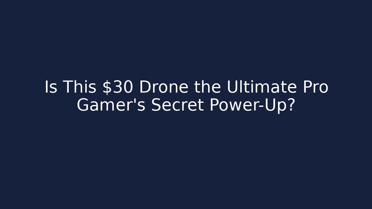 Is This $30 Drone the Ultimate Pro Gamer’s Secret Power-Up?