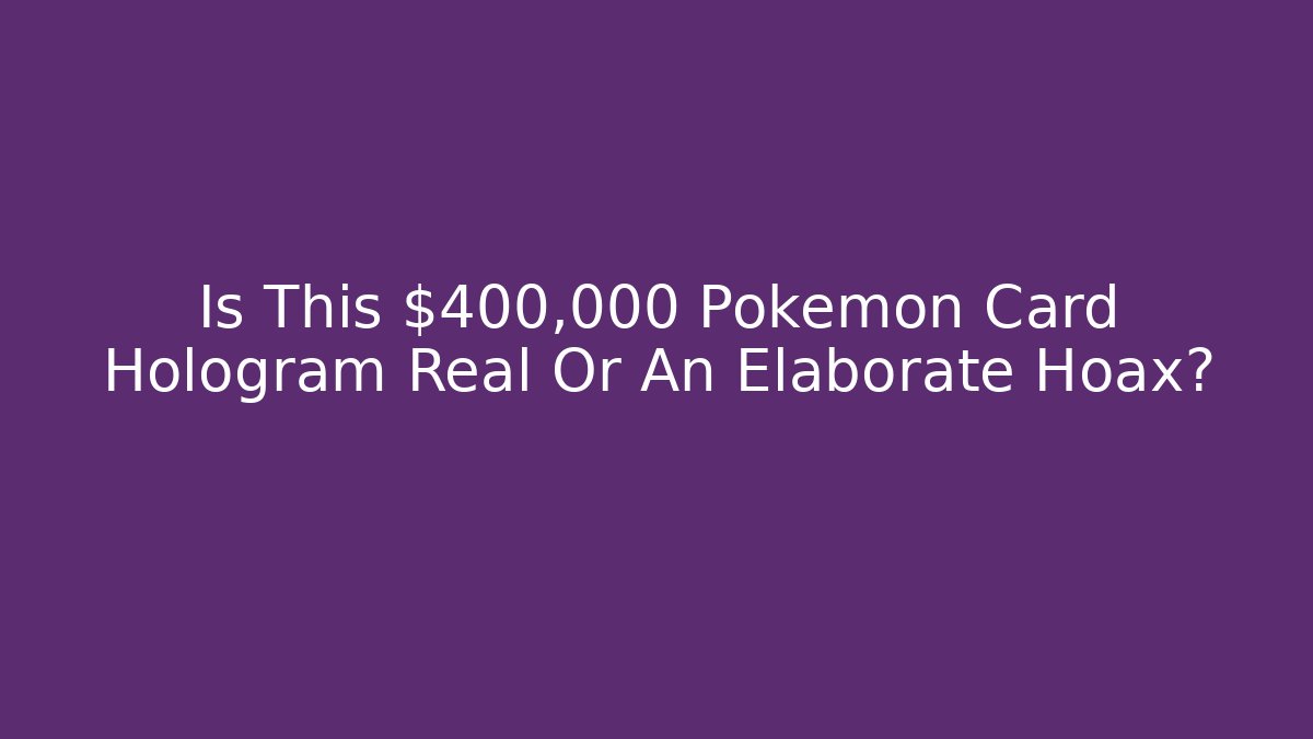 Is This $400,000 Pokémon Card Hologram Real Or An Elaborate Hoax?