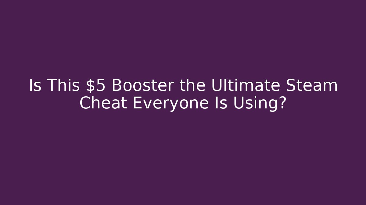 Is This $5 Booster the Ultimate Steam Cheat Everyone Is Using?