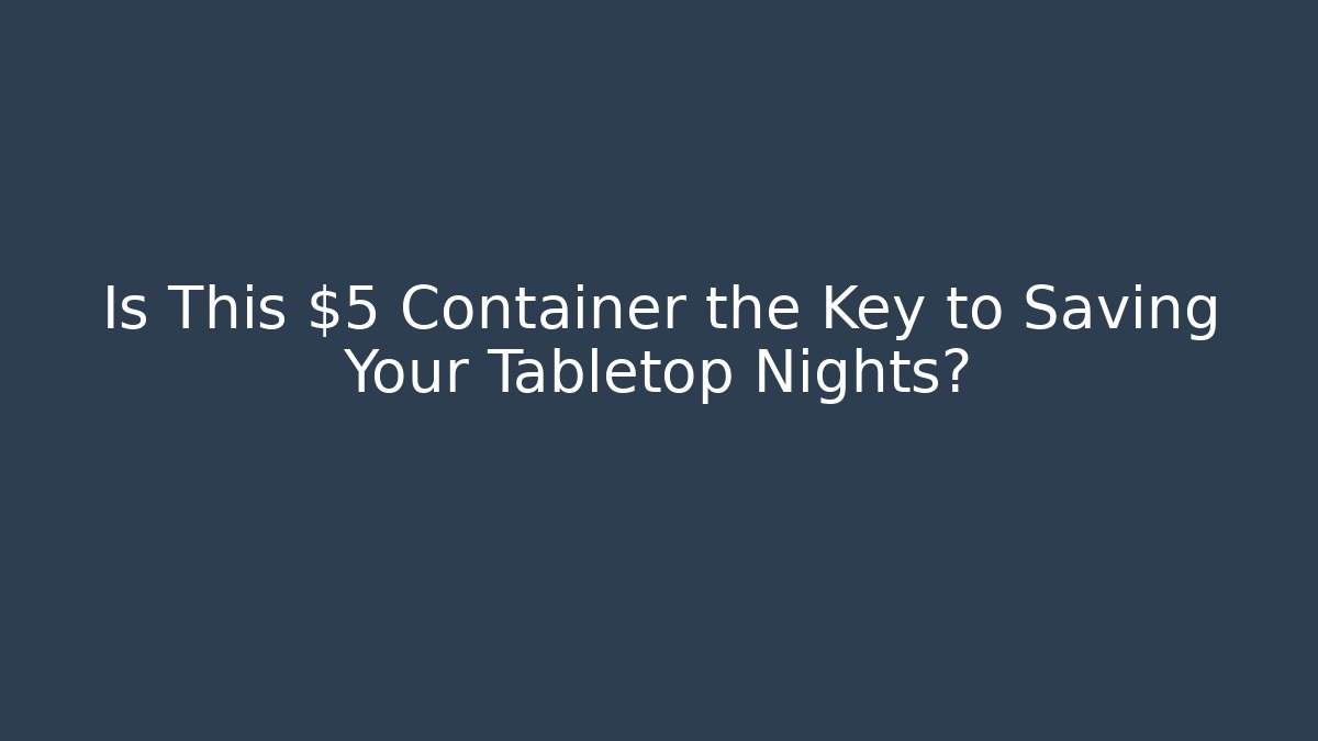 Is This $5 Container the Key to Saving Your Tabletop Nights?