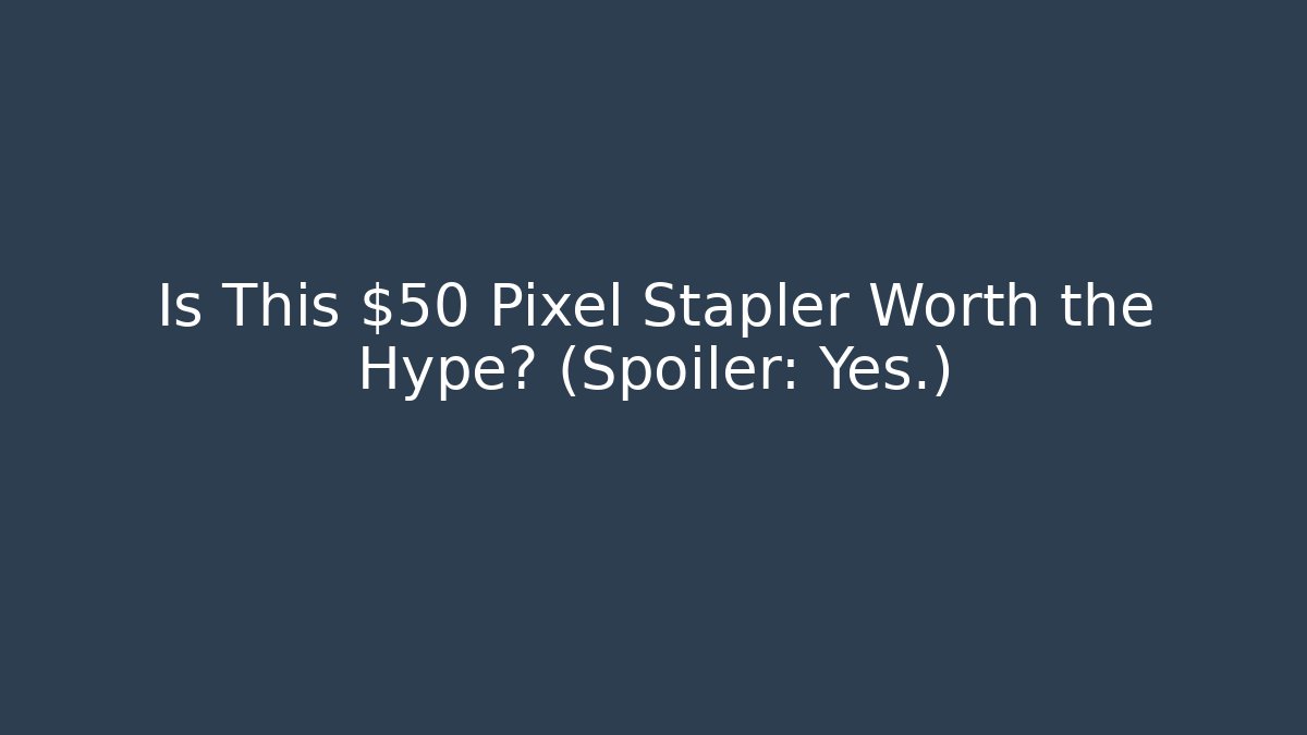 Is This $50 Pixel Stapler Worth the Hype? (Spoiler: Yes.)