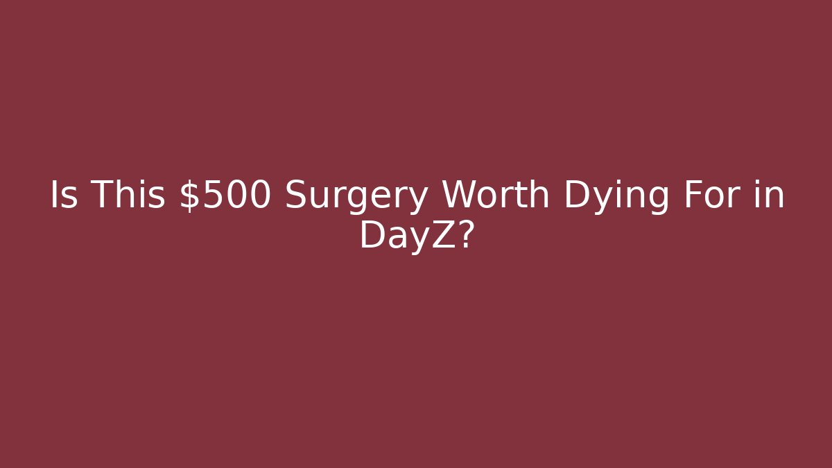 Is This $500 Surgery Worth Dying For in DayZ?