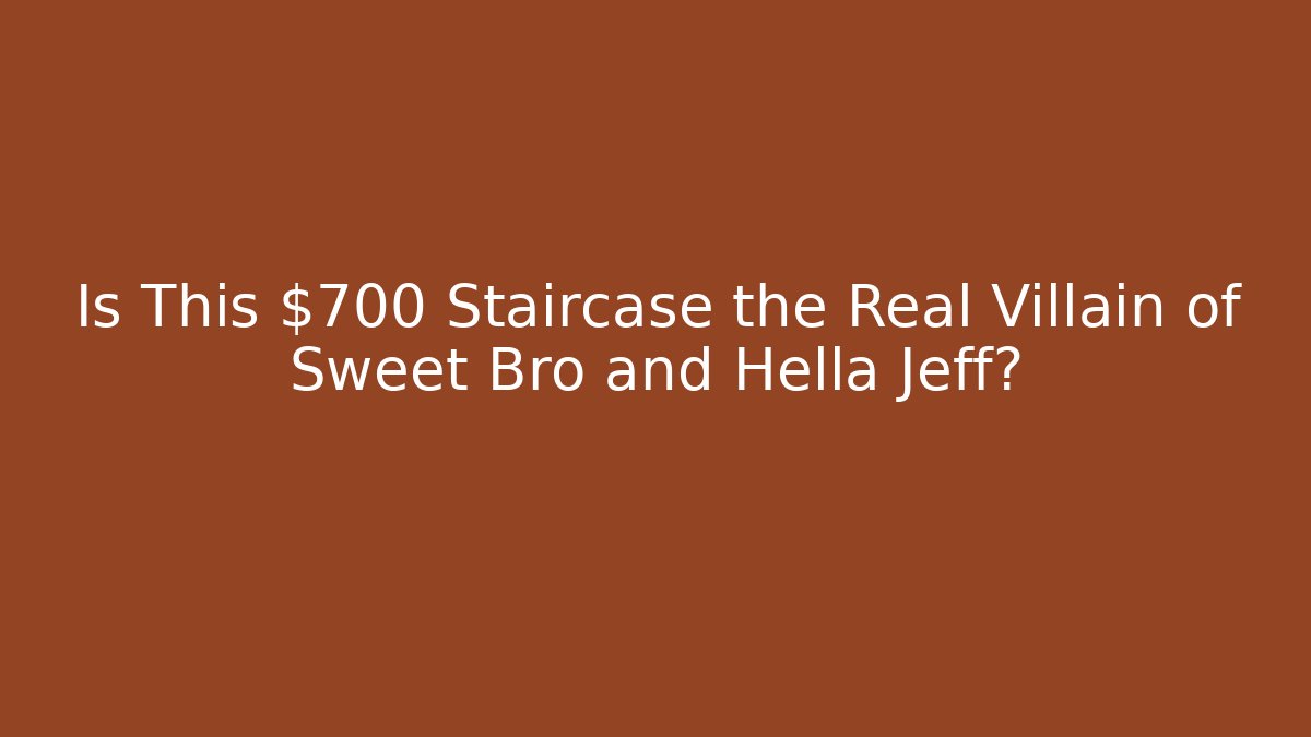 Is This $700 Staircase the Real Villain of Sweet Bro and Hella Jeff?