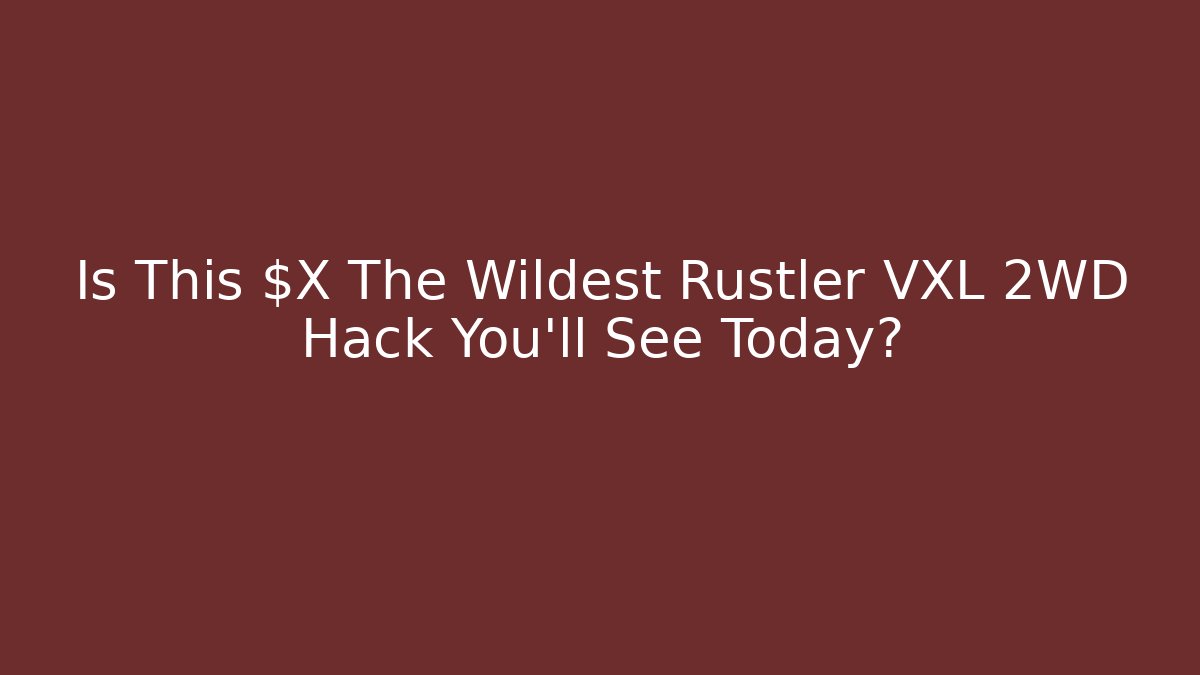 Is This $X The Wildest Rustler VXL 2WD Hack You'll See Today?