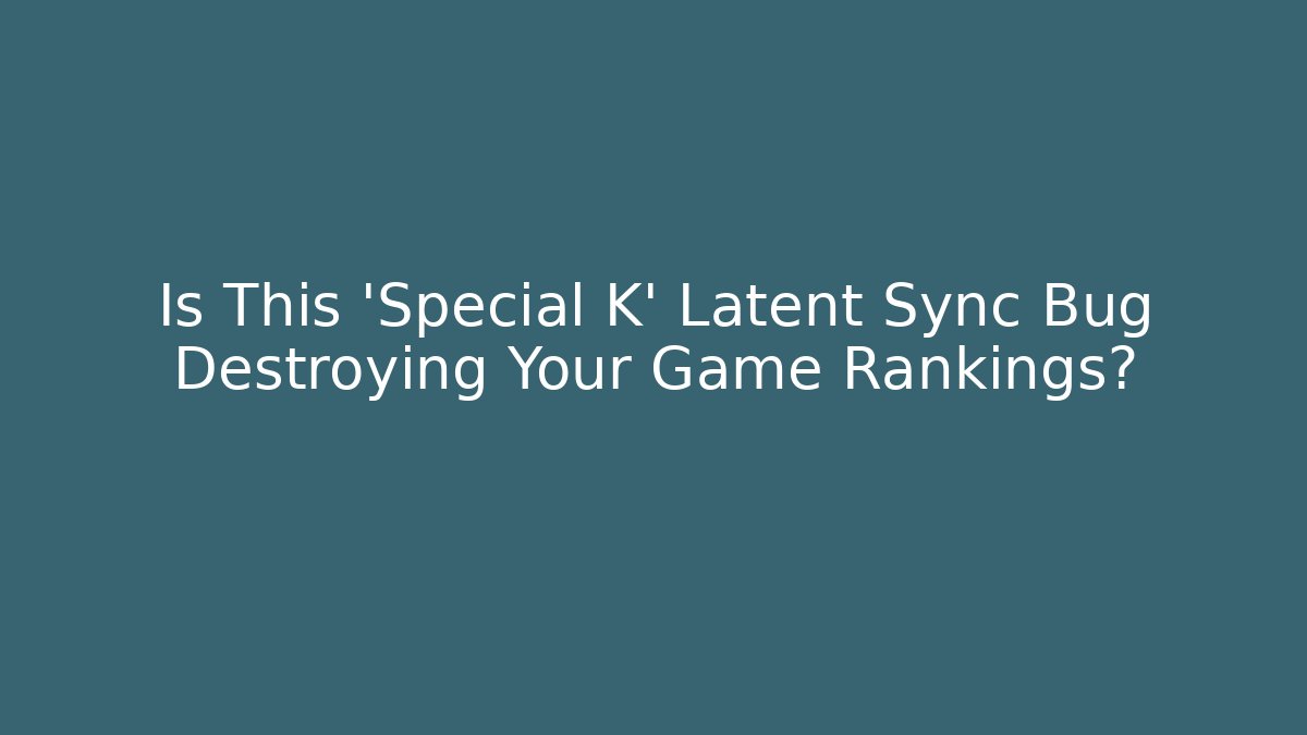 Is This 'Special K' Latent Sync Bug Destroying Your Game Rankings?