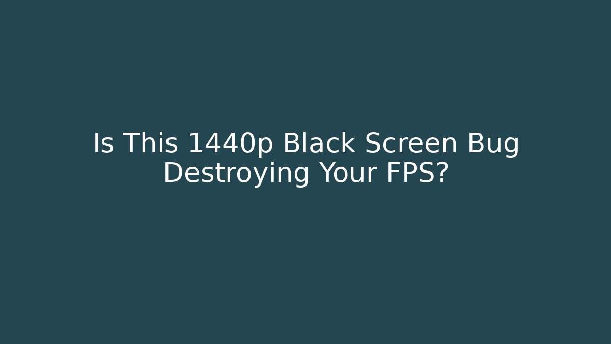 Is This 1440p Black Screen Bug Destroying Your FPS?