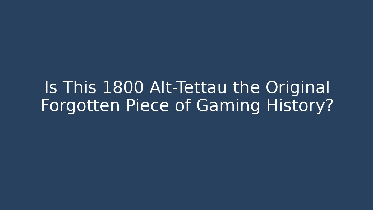 Is This 1800 Alt-Tettau the Original Forgotten Piece of Gaming History?