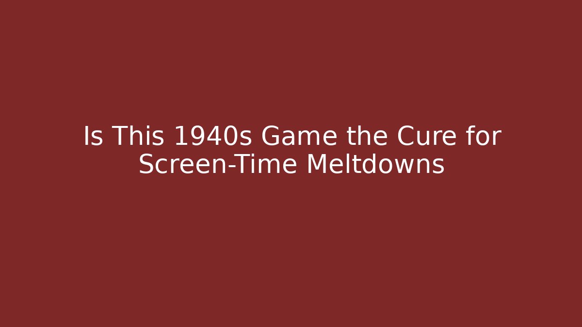 Is This 1940s Game the Cure for Screen-Time Meltdowns