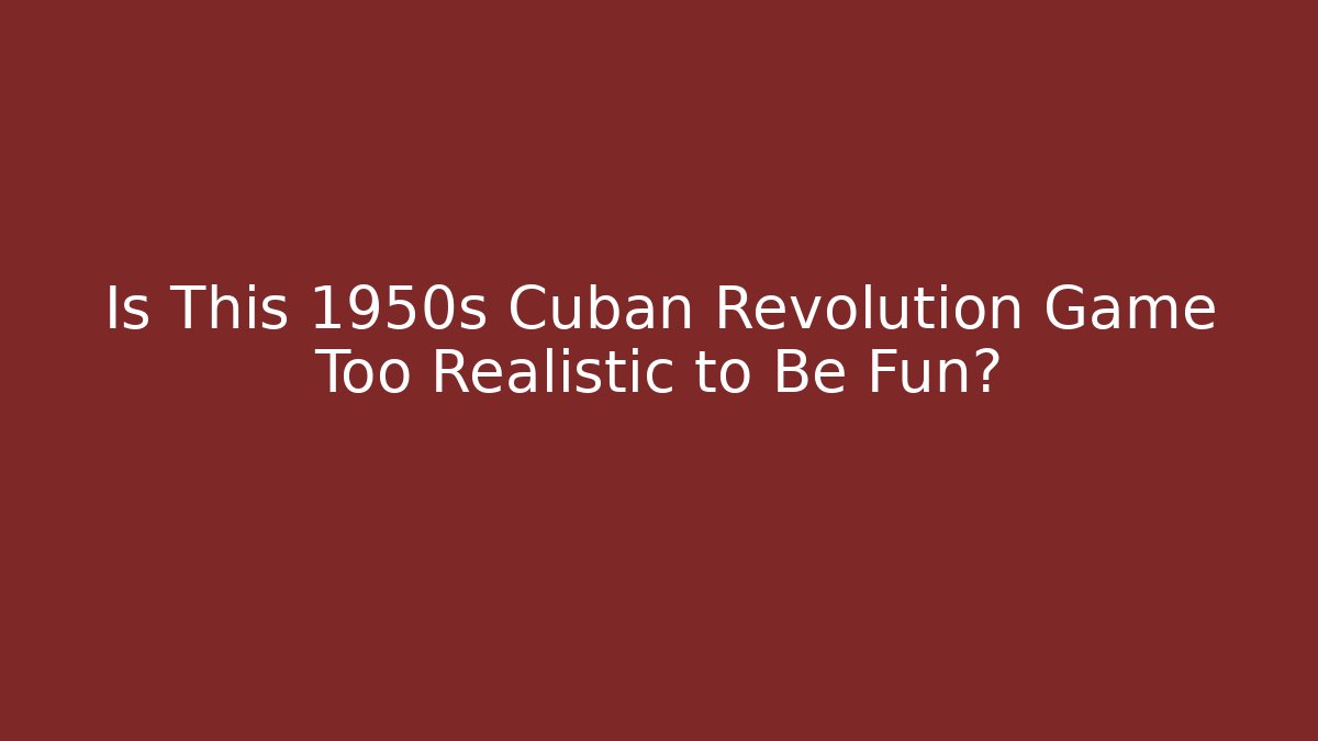 Is This 1950s Cuban Revolution Game Too Realistic to Be Fun?