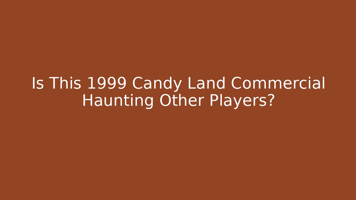 Is This 1999 Candy Land Commercial Haunting Other Players?