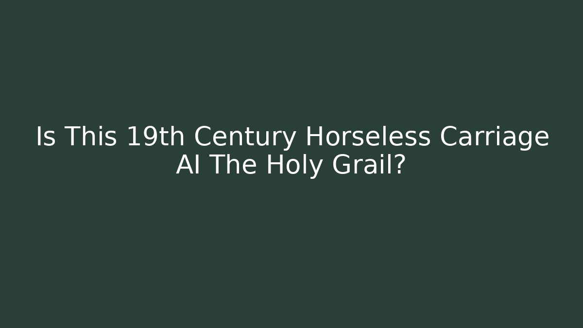 Is This 19th Century Horseless Carriage AI The Holy Grail?