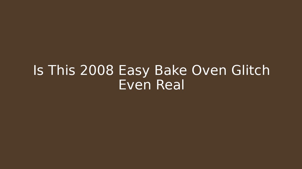 Is This 2008 Easy Bake Oven Glitch Even Real - Critter Realm