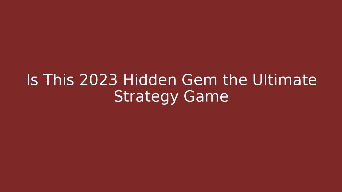 Is This 2023 Hidden Gem the Ultimate Strategy Game