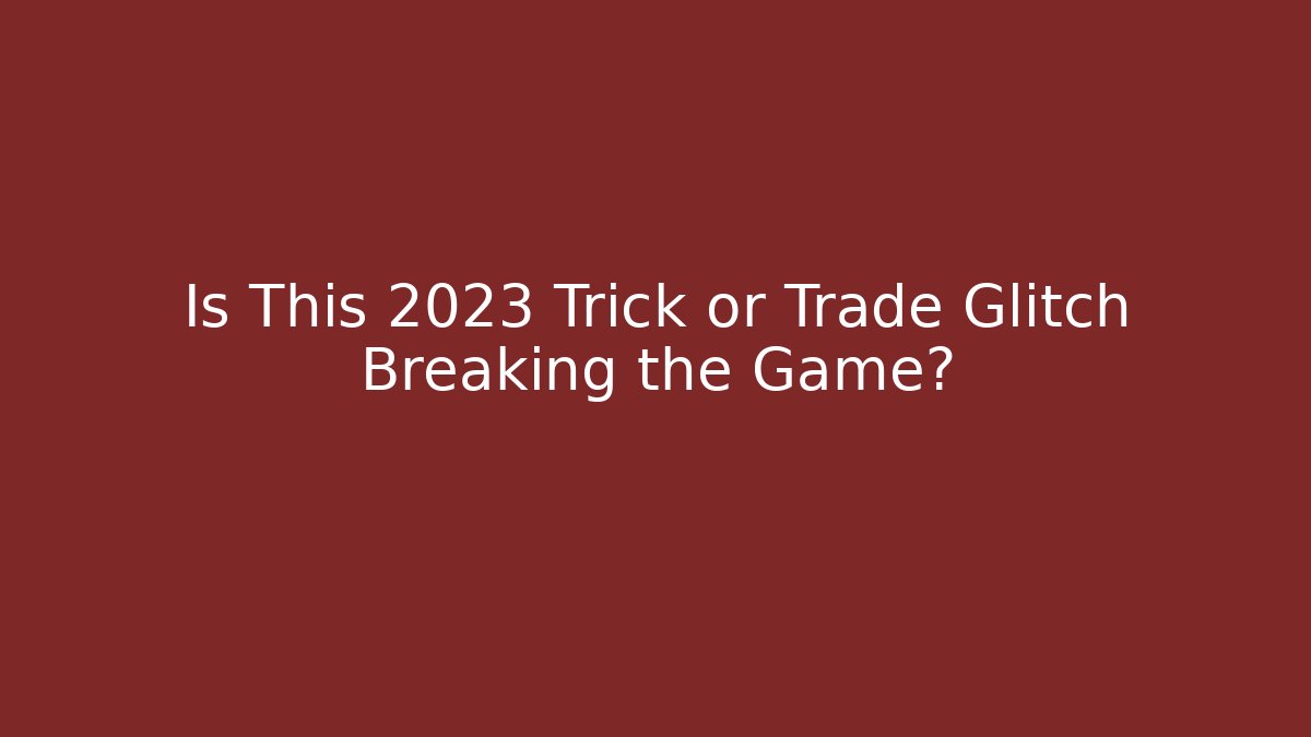 Is This 2023 Trick or Trade Glitch Breaking the Game?