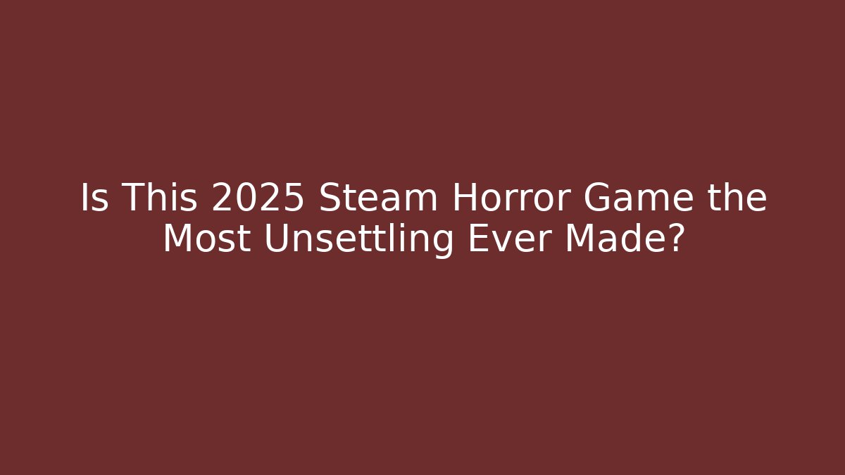 Is This 2025 Steam Horror Game the Most Unsettling Ever Made?