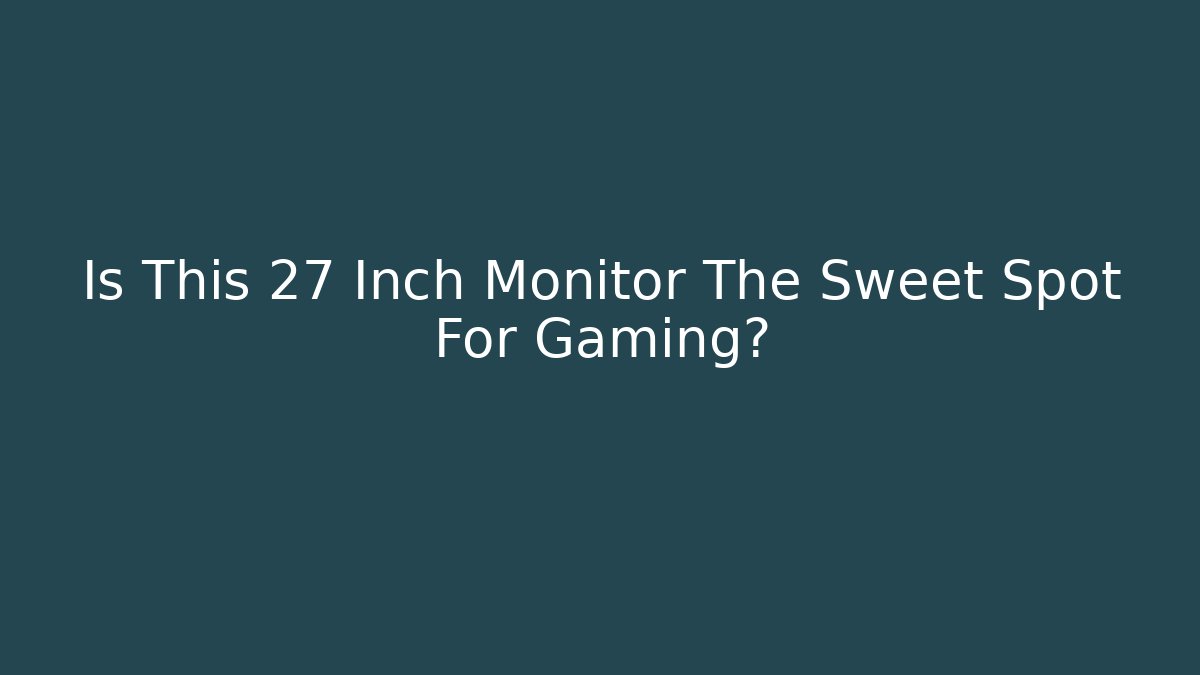 Is This 27 Inch Monitor The Sweet Spot For Gaming?