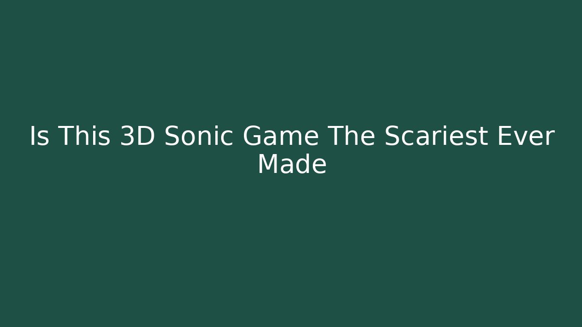 Is This 3D Sonic Game The Scariest Ever Made