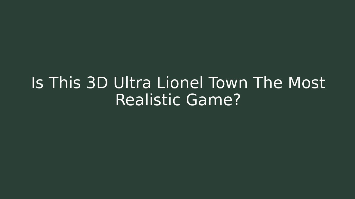 Is This 3D Ultra Lionel Town The Most Realistic Game?