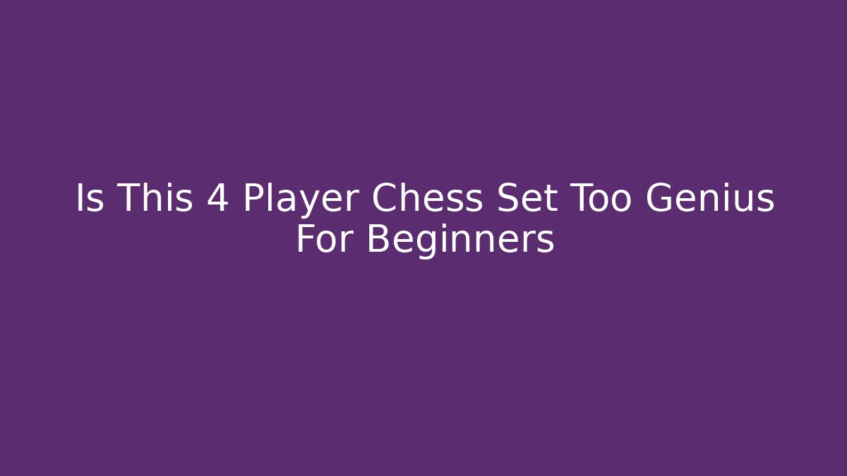 Is This 4 Player Chess Set Too Genius For Beginners - Critter Realm
