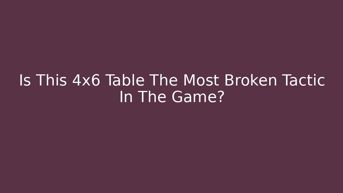 Is This 4x6 Table The Most Broken Tactic In The Game?