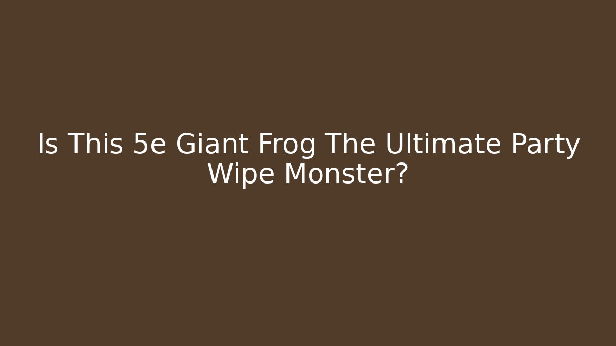 Is This 5e Giant Frog The Ultimate Party Wipe Monster?