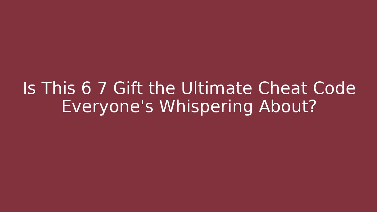 Is This 6 7 Gift the Ultimate Cheat Code Everyone's Whispering About?