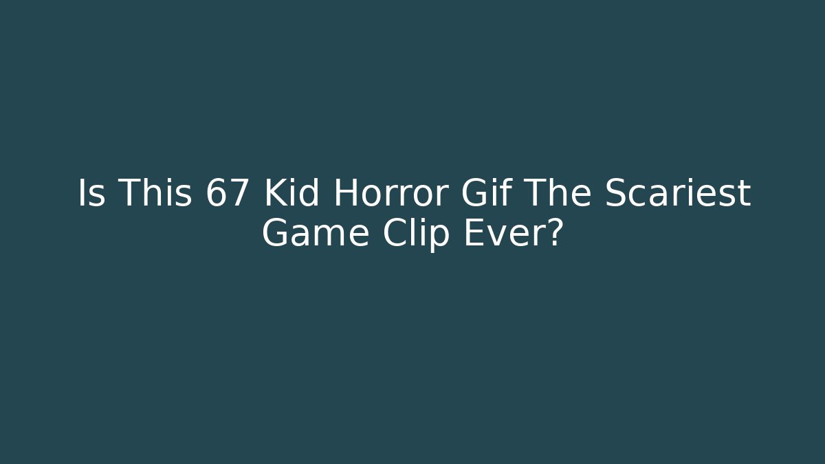 Is This 67 Kid Horror Gif The Scariest Game Clip Ever?