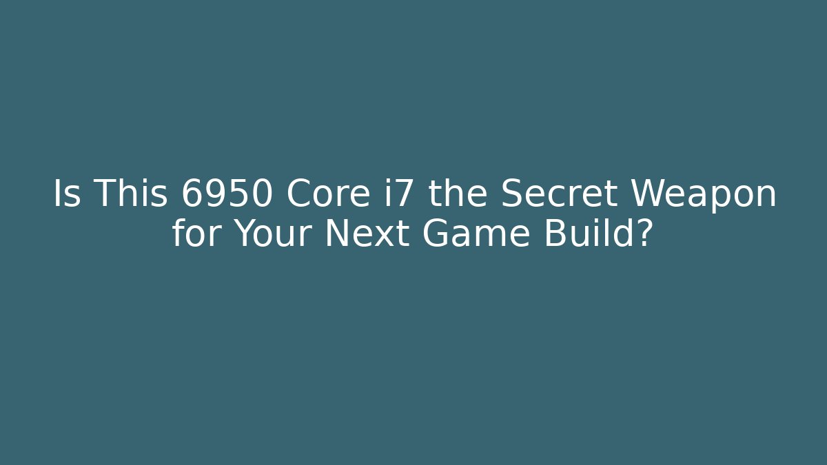 Is This 6950 Core i7 the Secret Weapon for Your Next Game Build?