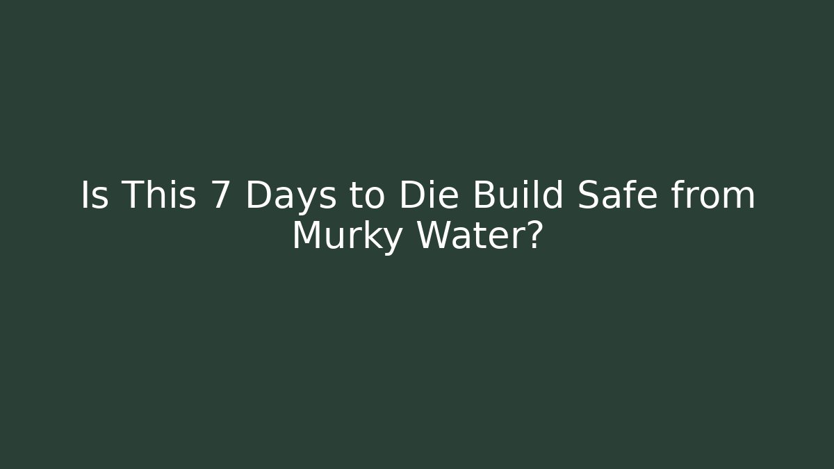 Is This 7 Days to Die Build Safe from Murky Water? - Critter Realm