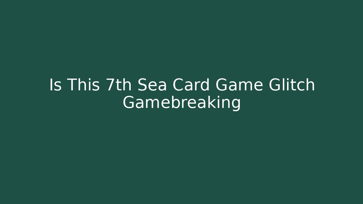 Is This 7th Sea Card Game Glitch Gamebreaking