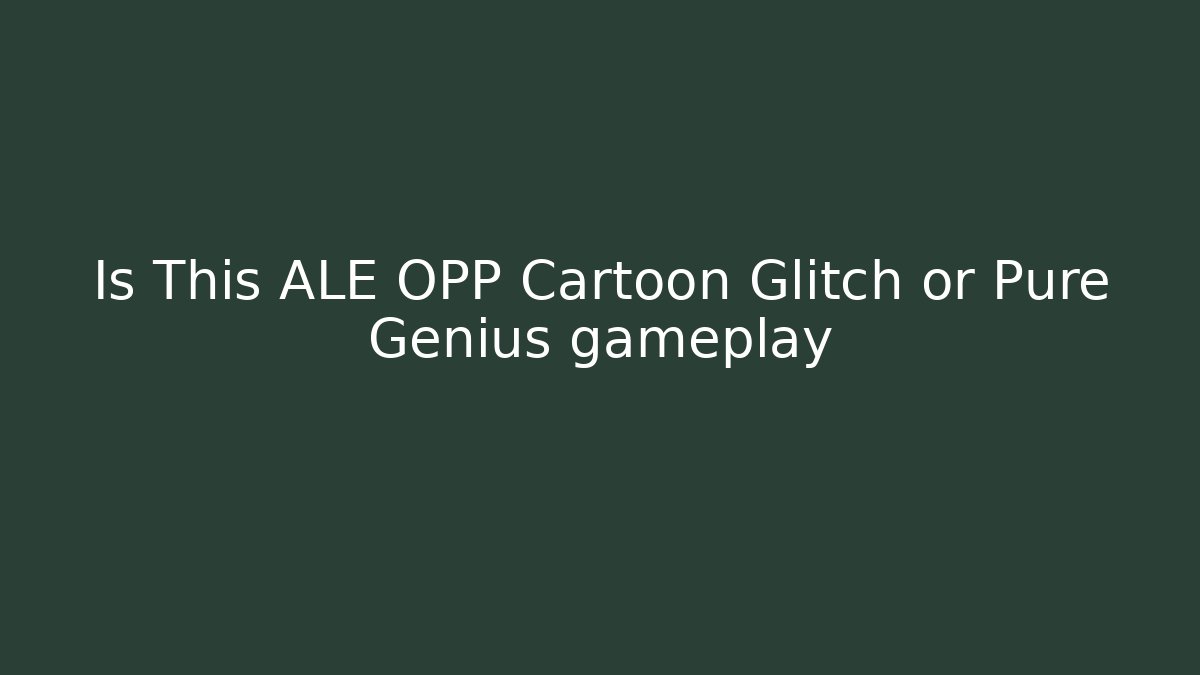 Is This ALE OPP Cartoon Glitch or Pure Genius gameplay