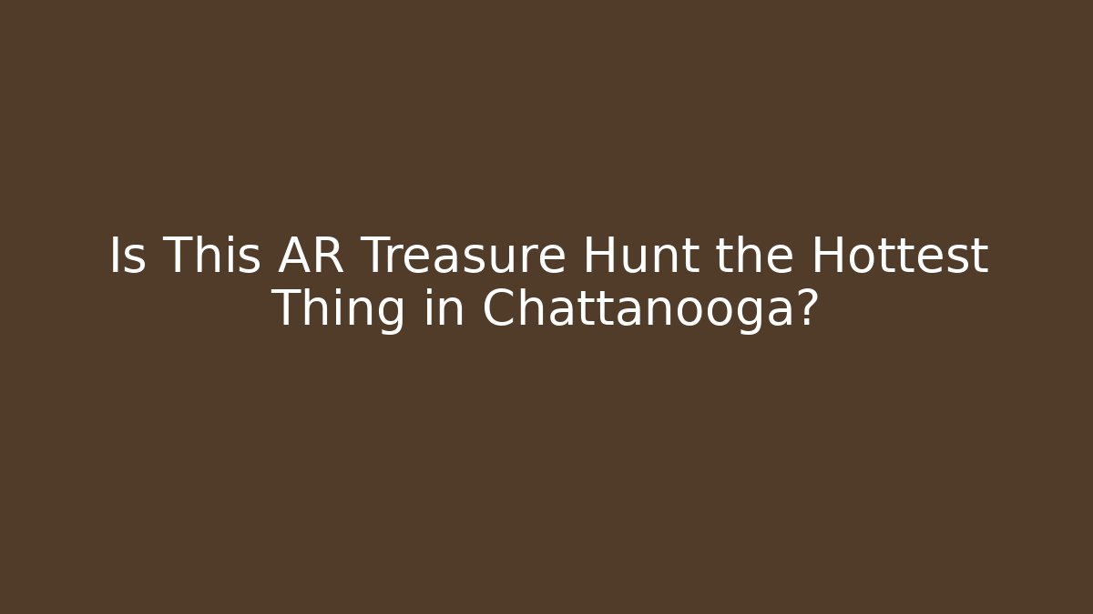 Is This AR Treasure Hunt the Hottest Thing in Chattanooga?