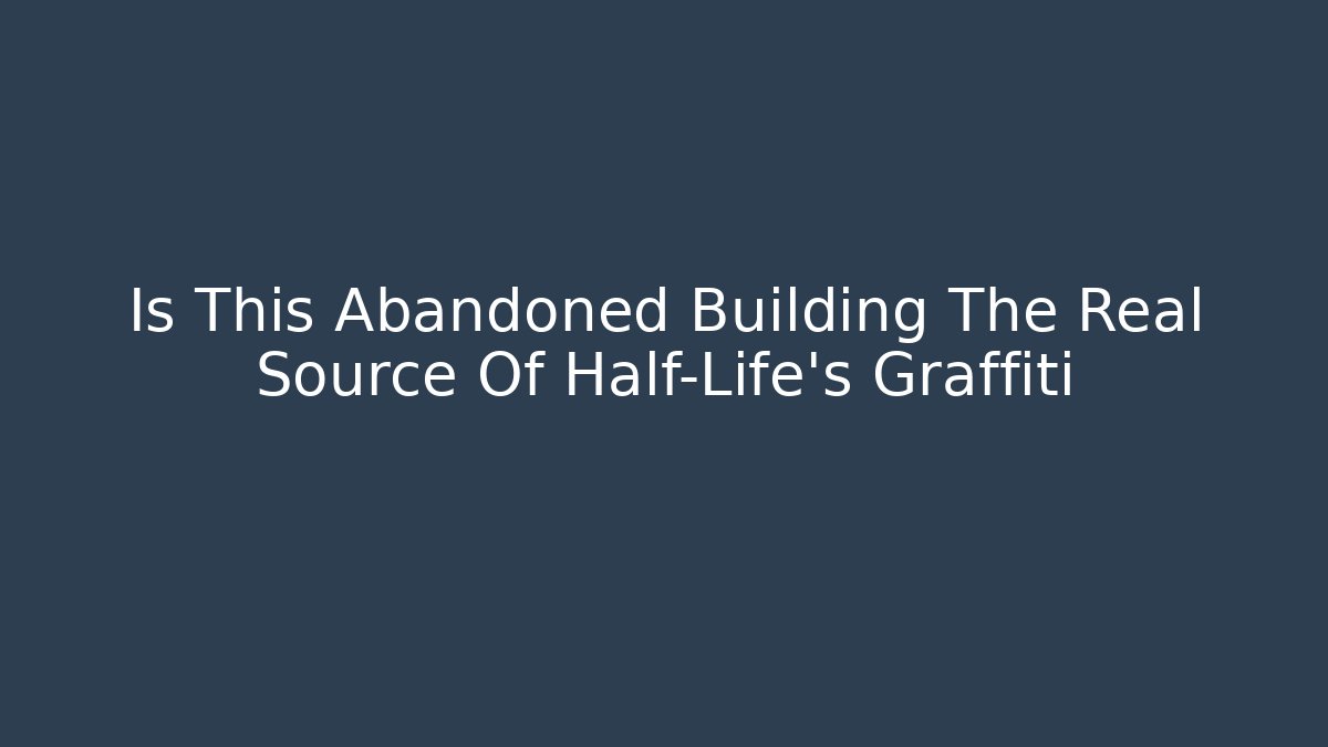 Is This Abandoned Building The Real Source Of Half-Life’s Graffiti