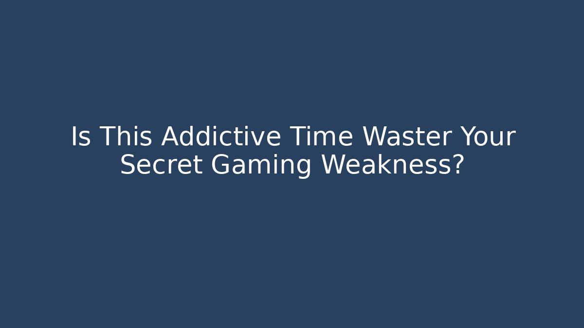 Is This Addictive Time Waster Your Secret Gaming Weakness?