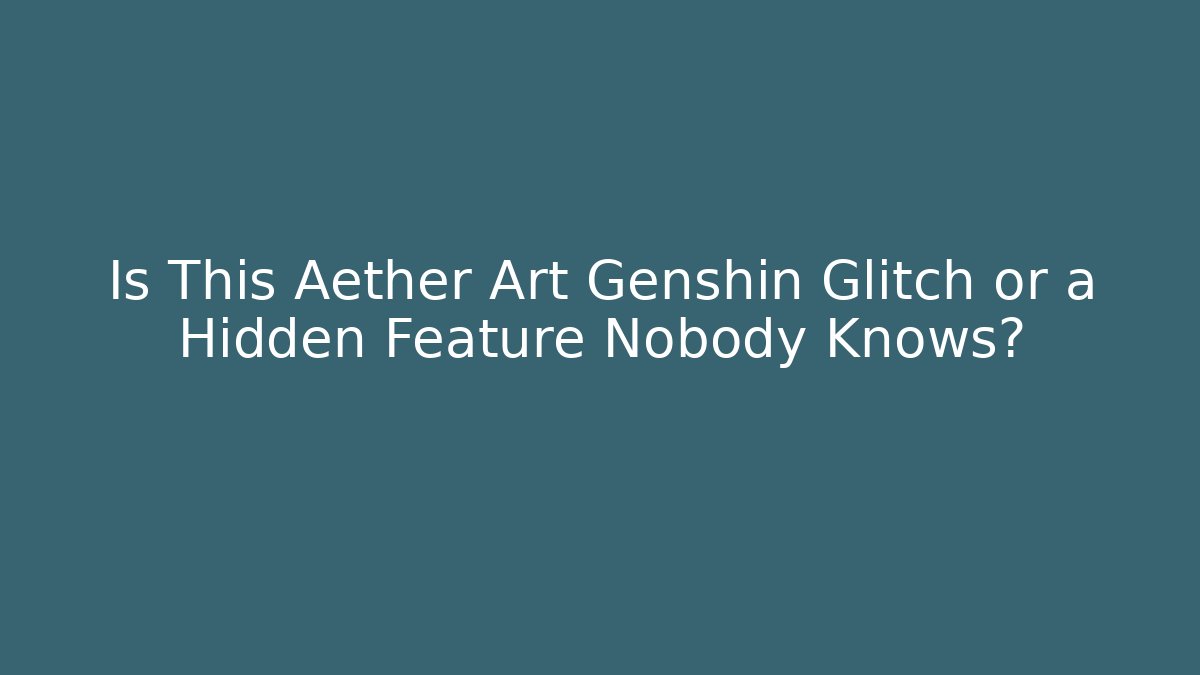 Is This Aether Art Genshin Glitch or a Hidden Feature Nobody Knows?