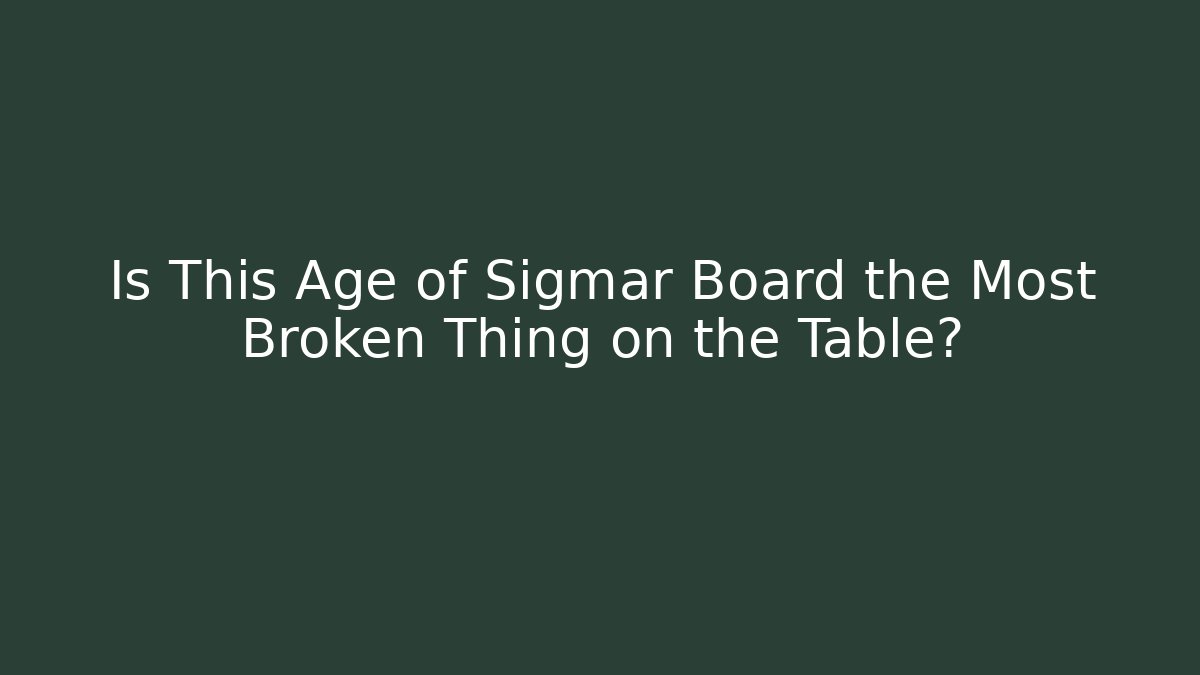 Is This Age of Sigmar Board the Most Broken Thing on the Table?