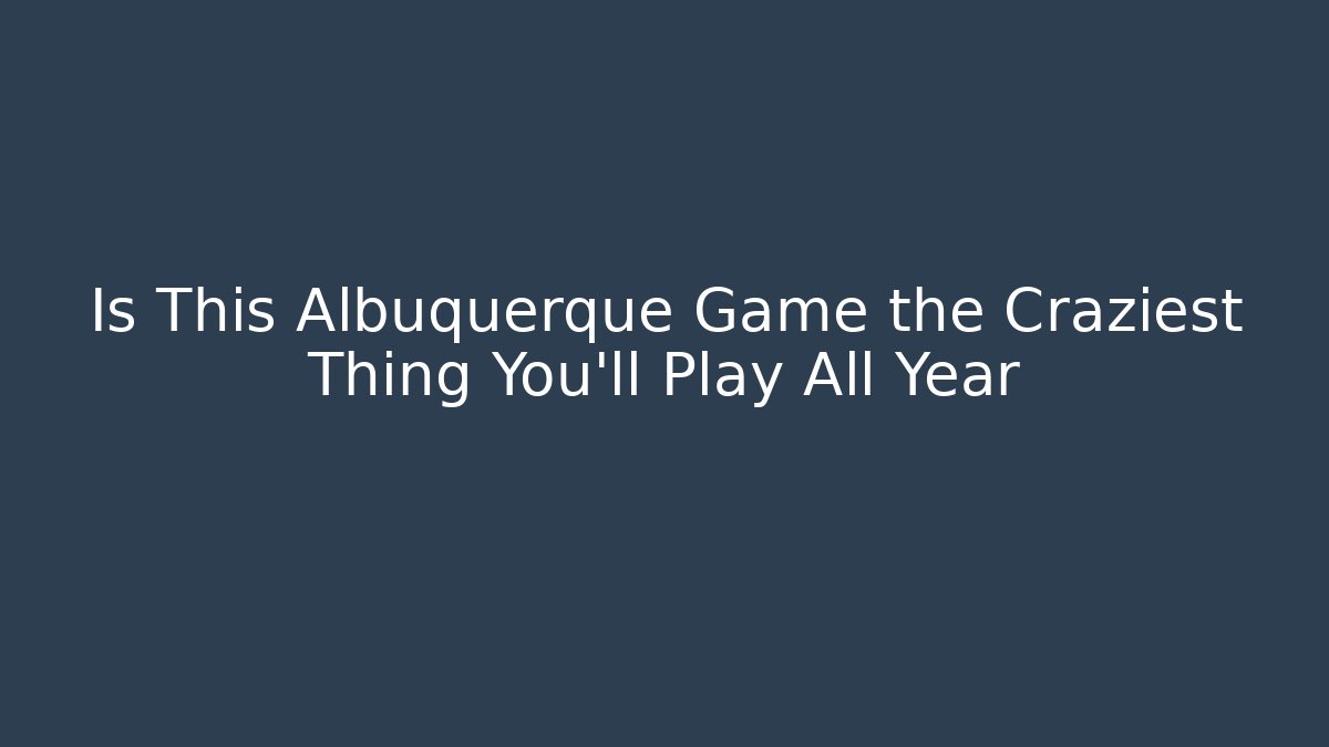 Is This Albuquerque Game the Craziest Thing You'll Play All Year