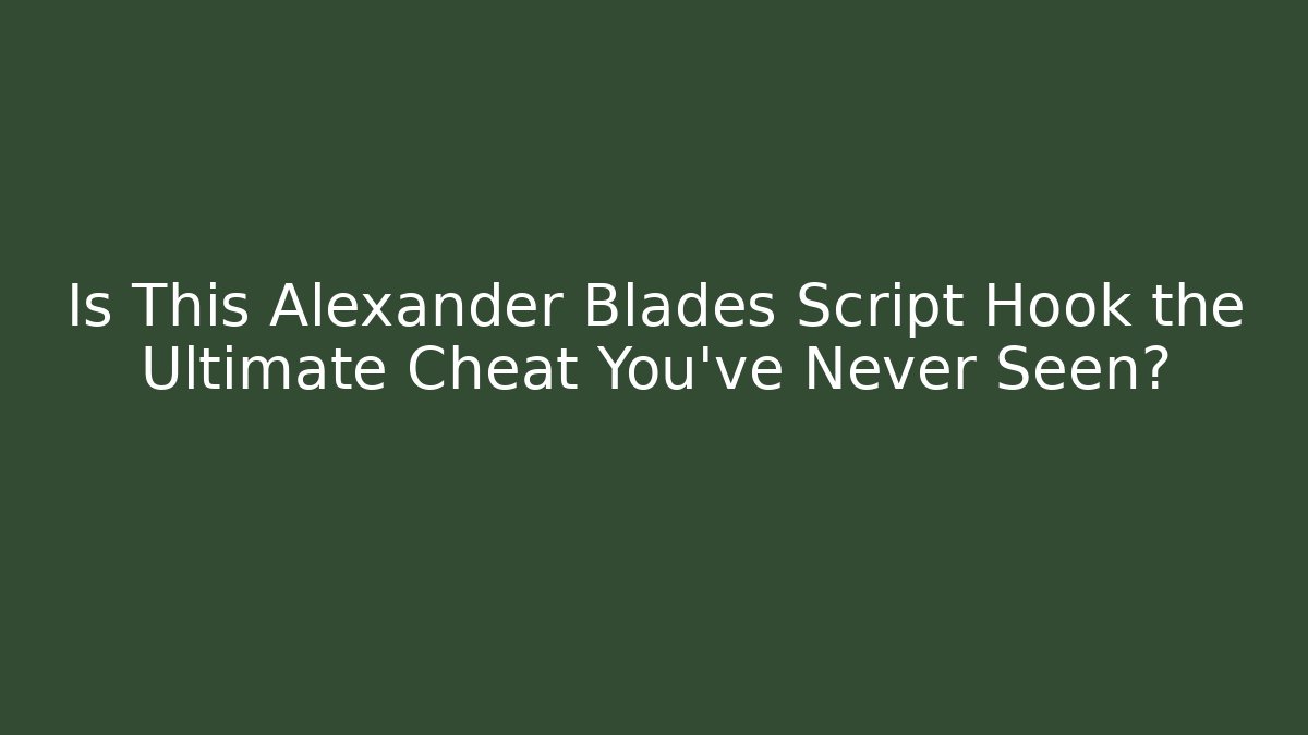 Is This Alexander Blades Script Hook the Ultimate Cheat You’ve Never Seen?