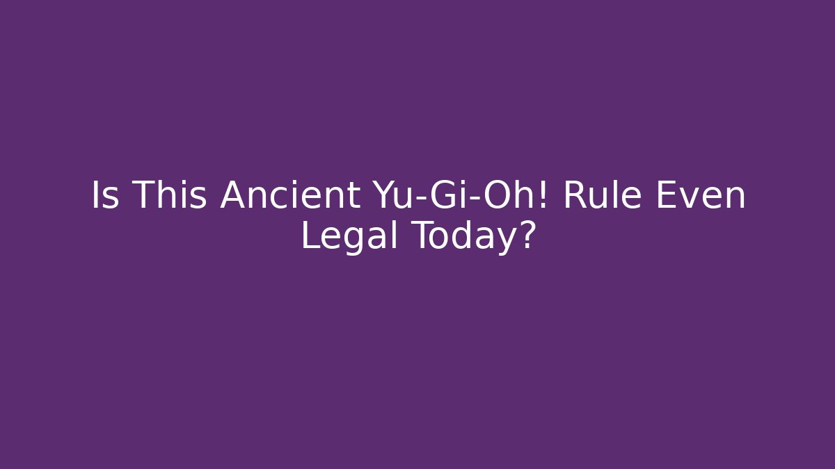 Is This Ancient Yu-Gi-Oh! Rule Even Legal Today?