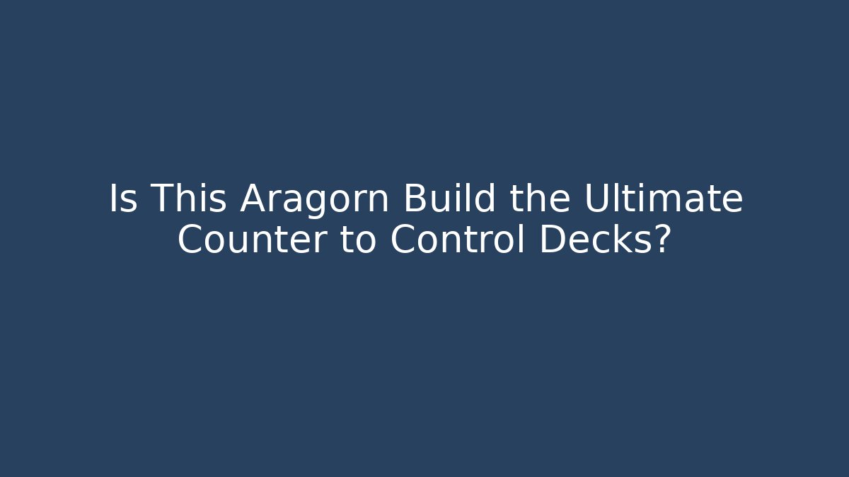 Is This Aragorn Build the Ultimate Counter to Control Decks?