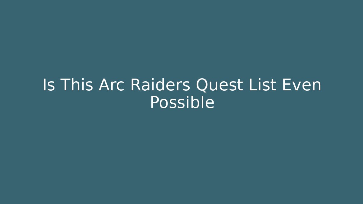 Is This Arc Raiders Quest List Even Possible
