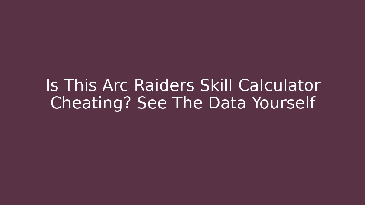 Is This Arc Raiders Skill Calculator Cheating? See The Data Yourself - Critter Realm