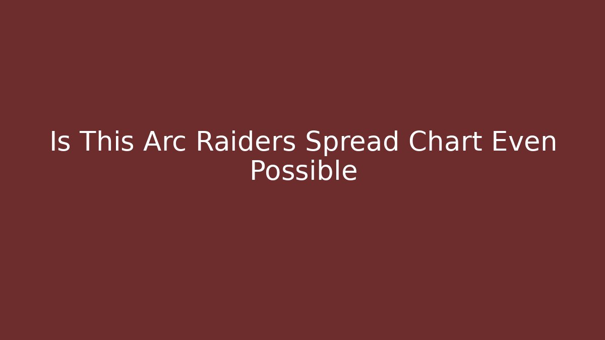 Is This Arc Raiders Spread Chart Even Possible