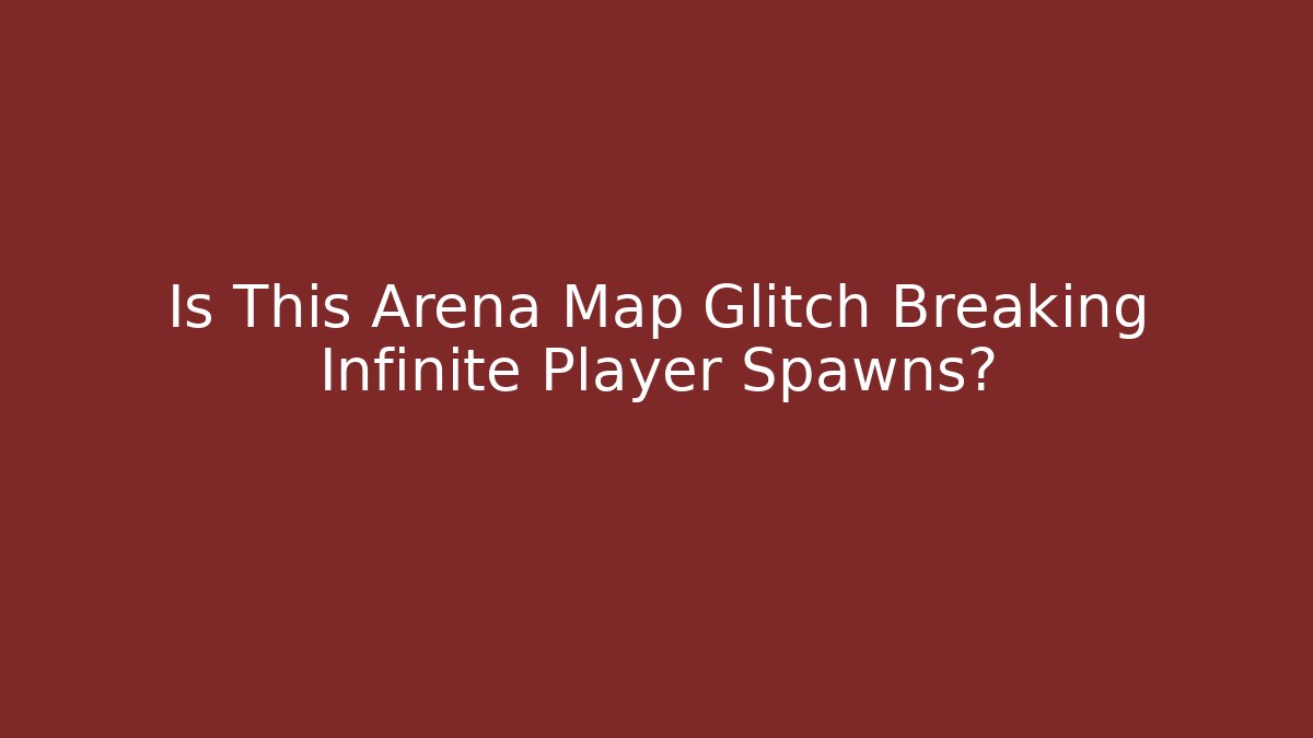 Is This Arena Map Glitch Breaking Infinite Player Spawns?