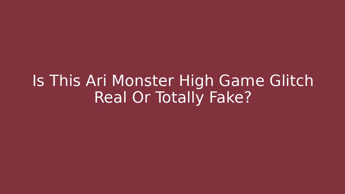 Is This Ari Monster High Game Glitch Real Or Totally Fake?