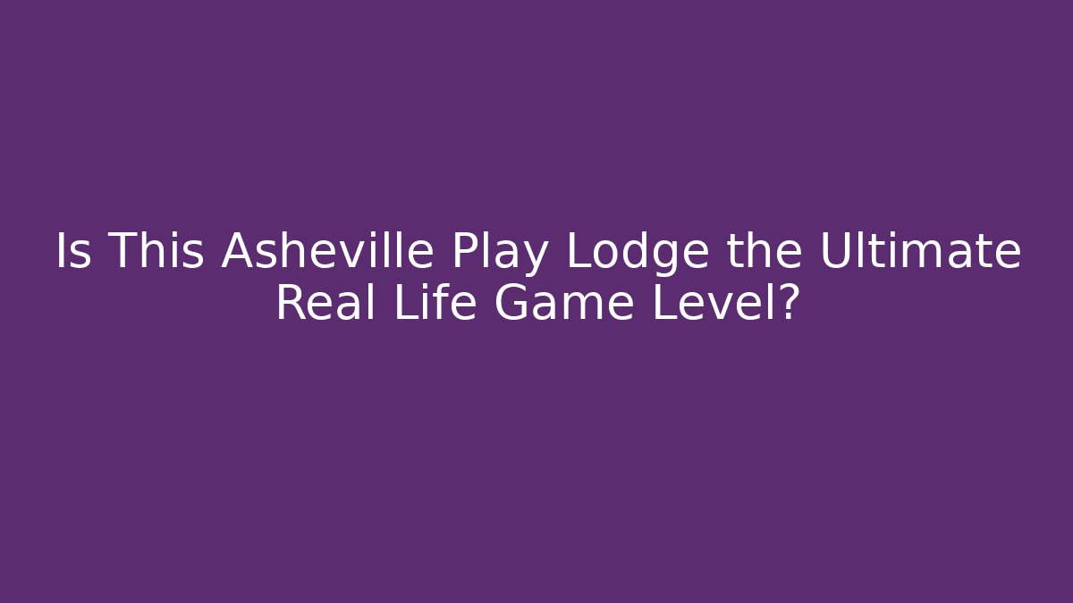 Is This Asheville Play Lodge the Ultimate Real Life Game Level?