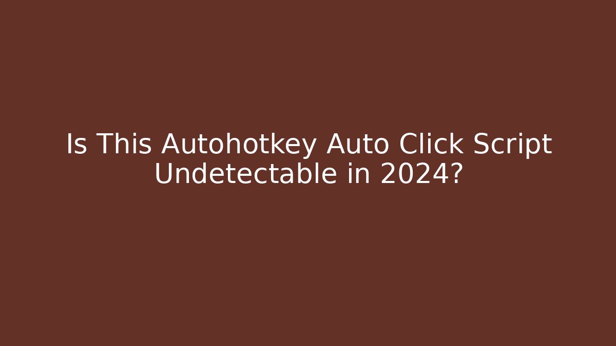 Is This Autohotkey Auto Click Script Undetectable in 2024?